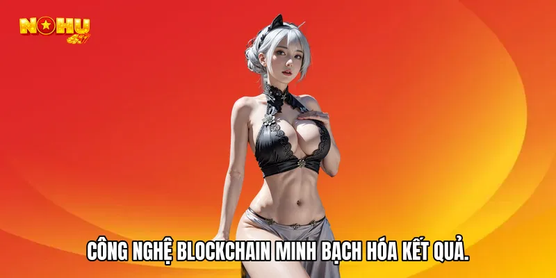 Công nghệ Blockchain minh bạch hóa kết quả.